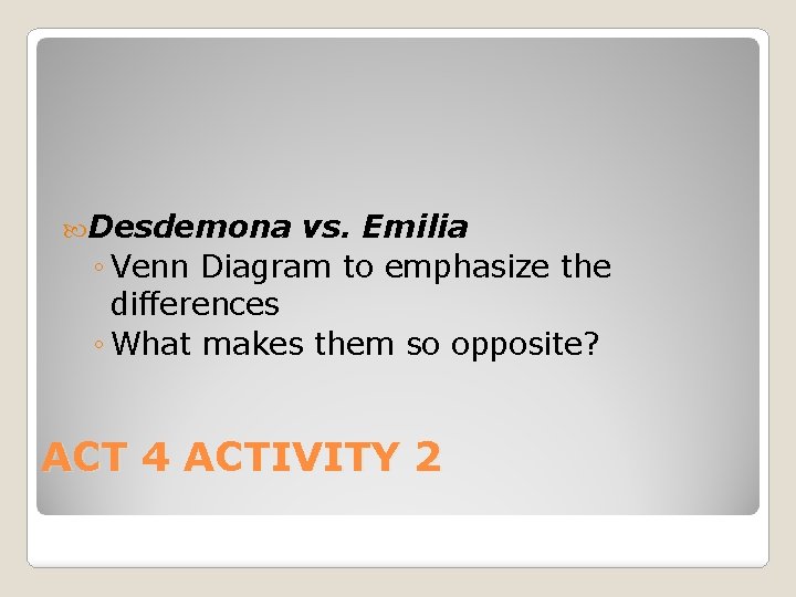  Desdemona vs. Emilia ◦ Venn Diagram to emphasize the differences ◦ What makes