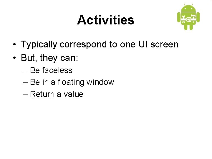 Activities • Typically correspond to one UI screen • But, they can: – Be