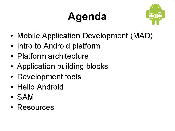 Agenda • • Mobile Application Development (MAD) Intro to Android platform Platform architecture Application