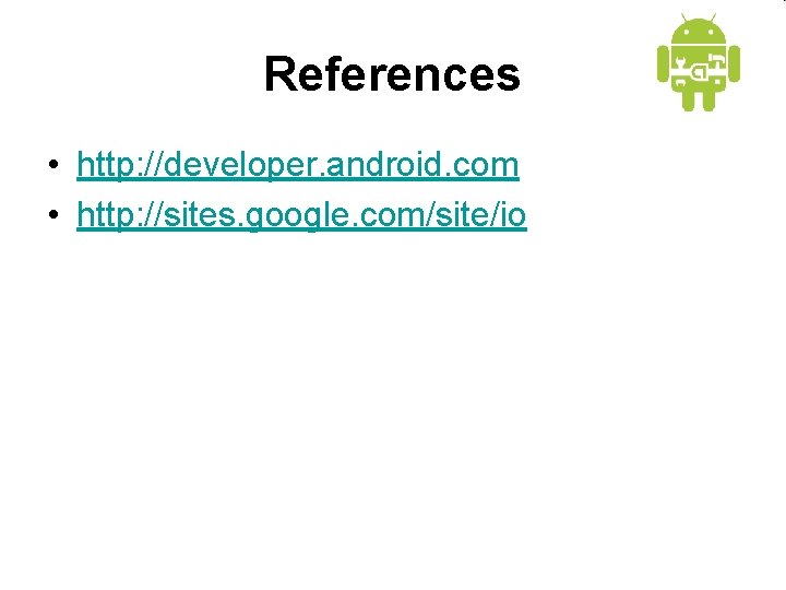 References • http: //developer. android. com • http: //sites. google. com/site/io 