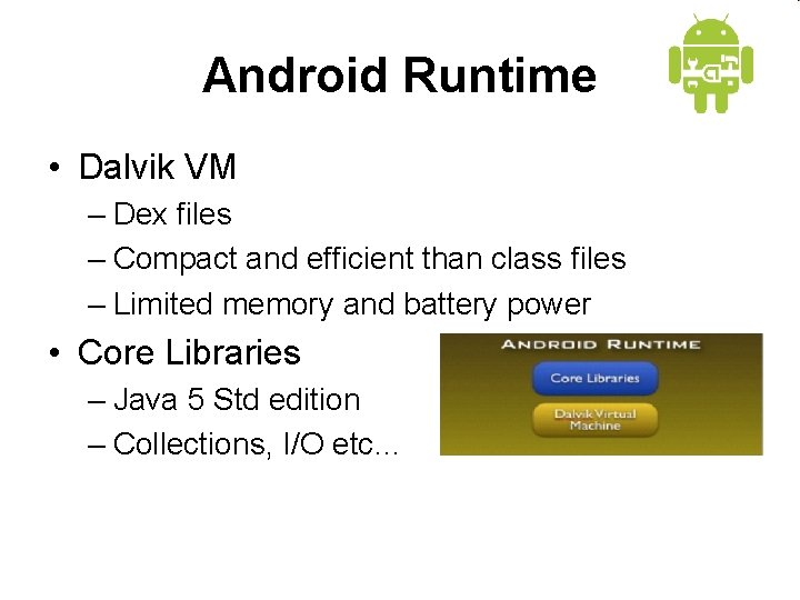 Android Runtime • Dalvik VM – Dex files – Compact and efficient than class