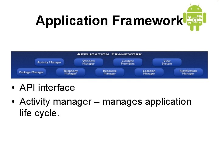Application Framework • API interface • Activity manager – manages application life cycle. 