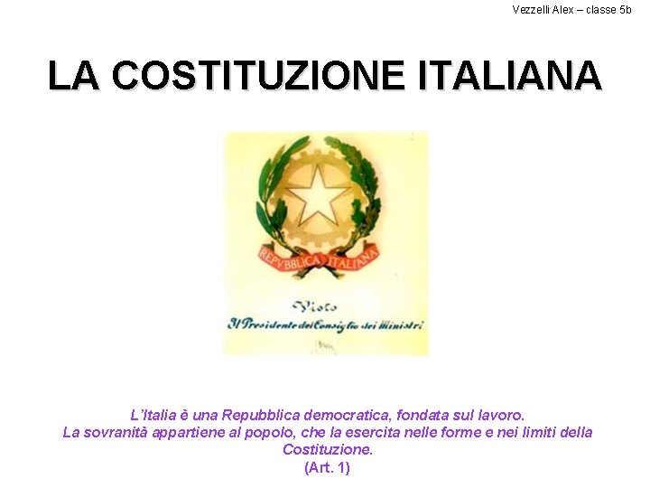 Vezzelli Alex – classe 5 b LA COSTITUZIONE ITALIANA L’Italia è una Repubblica democratica,