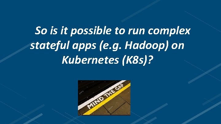 So is it possible to run complex stateful apps (e. g. Hadoop) on Kubernetes