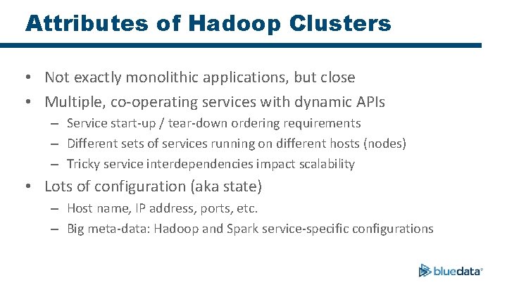 Attributes of Hadoop Clusters • Not exactly monolithic applications, but close • Multiple, co-operating