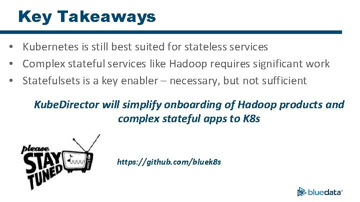 Key Takeaways • Kubernetes is still best suited for stateless services • Complex stateful