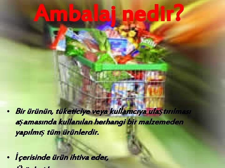 Ambalaj nedir? • Bir ürünün, tüketiciye veya kullanıcıya ulaştırılması aşamasında kullanılan herhangi bir malzemeden