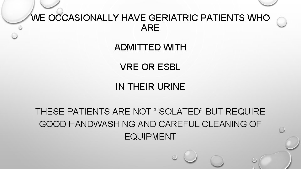 WE OCCASIONALLY HAVE GERIATRIC PATIENTS WHO ARE ADMITTED WITH VRE OR ESBL IN THEIR