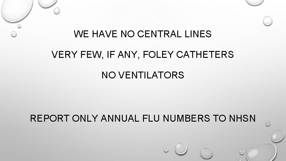 WE HAVE NO CENTRAL LINES VERY FEW, IF ANY, FOLEY CATHETERS NO VENTILATORS REPORT