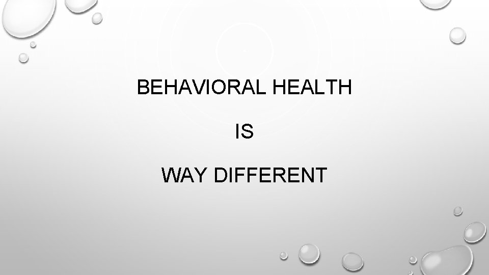 BEHAVIORAL HEALTH IS WAY DIFFERENT 