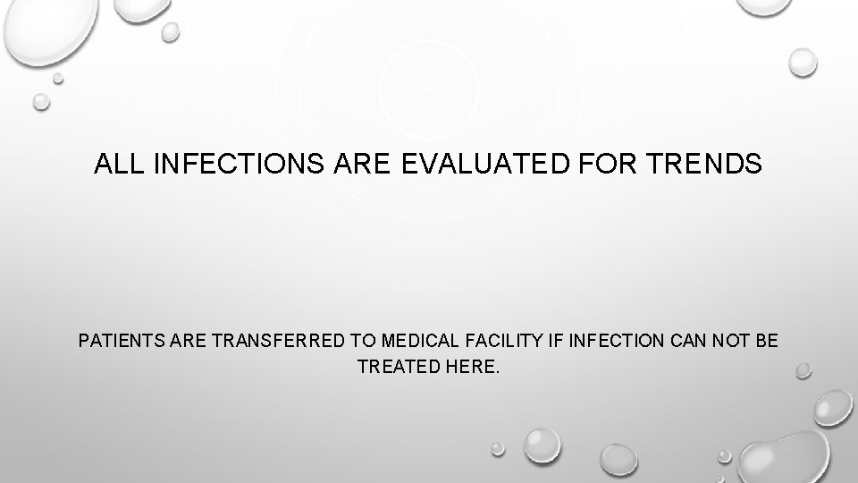ALL INFECTIONS ARE EVALUATED FOR TRENDS PATIENTS ARE TRANSFERRED TO MEDICAL FACILITY IF INFECTION