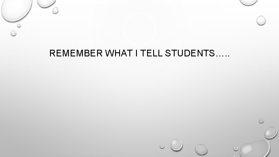 REMEMBER WHAT I TELL STUDENTS…. . 