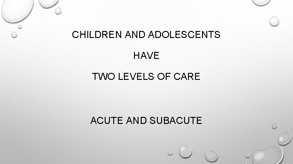 CHILDREN AND ADOLESCENTS HAVE TWO LEVELS OF CARE ACUTE AND SUBACUTE 