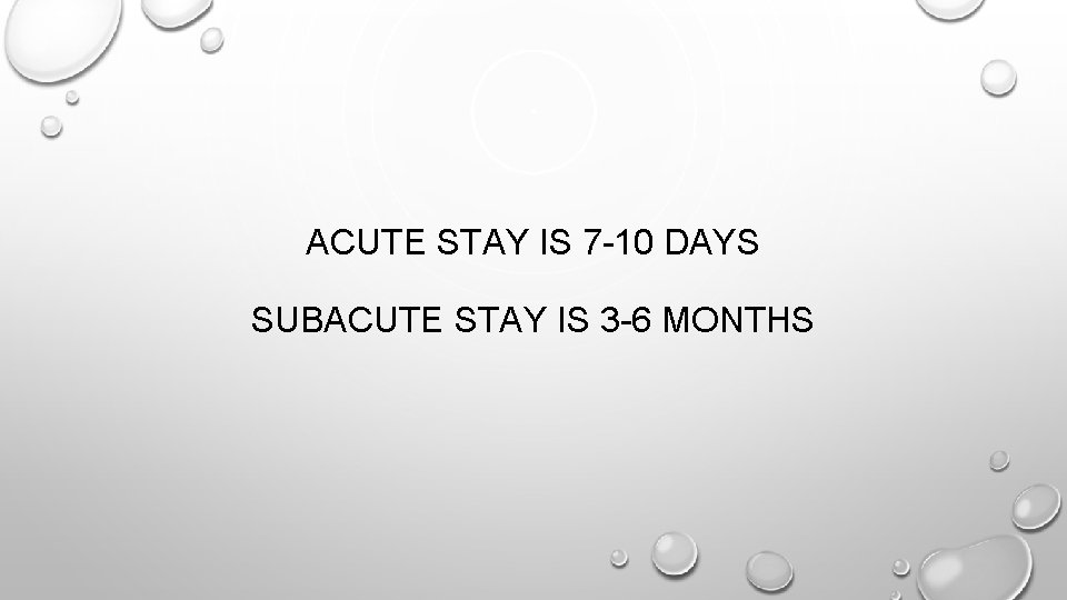 ACUTE STAY IS 7 -10 DAYS SUBACUTE STAY IS 3 -6 MONTHS 