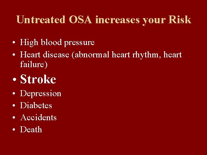 Untreated OSA increases your Risk • High blood pressure • Heart disease (abnormal heart