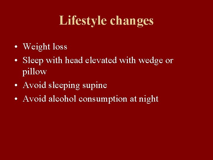 Lifestyle changes • Weight loss • Sleep with head elevated with wedge or pillow