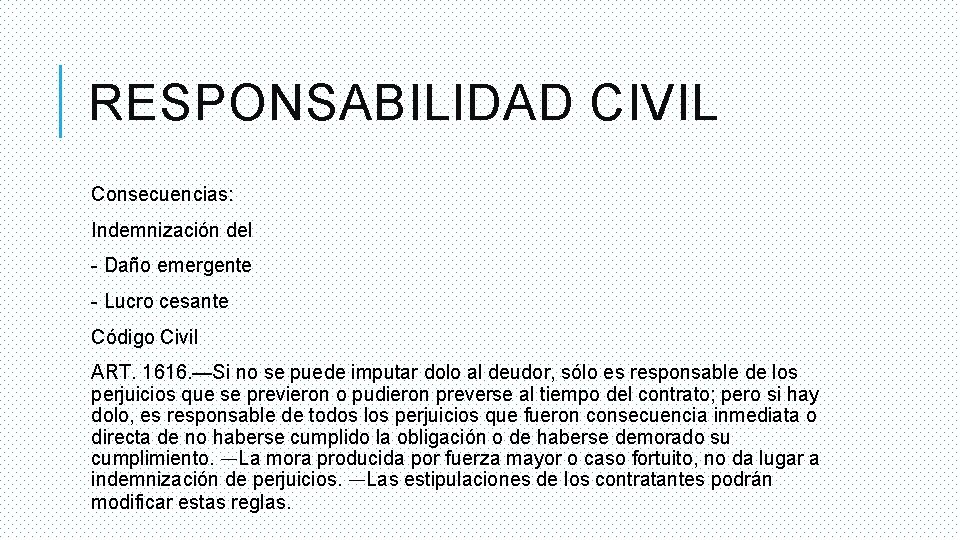RESPONSABILIDAD CIVIL Consecuencias: Indemnización del - Daño emergente - Lucro cesante Código Civil ART.