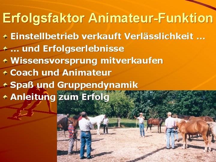 Erfolgsfaktor Animateur-Funktion Einstellbetrieb verkauft Verlässlichkeit … … und Erfolgserlebnisse Wissensvorsprung mitverkaufen Coach und Animateur