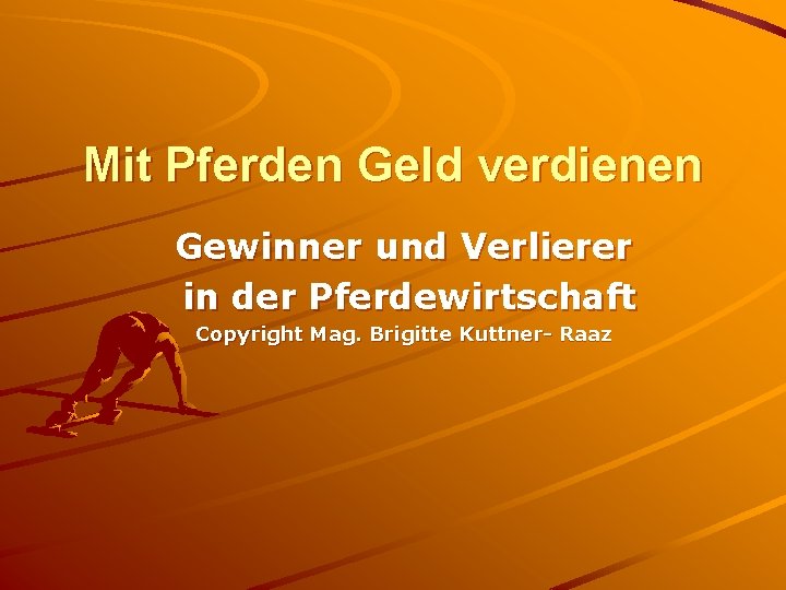 Mit Pferden Geld verdienen Gewinner und Verlierer in der Pferdewirtschaft Copyright Mag. Brigitte Kuttner-