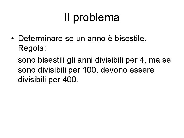 Il problema • Determinare se un anno è bisestile. Regola: sono bisestili gli anni