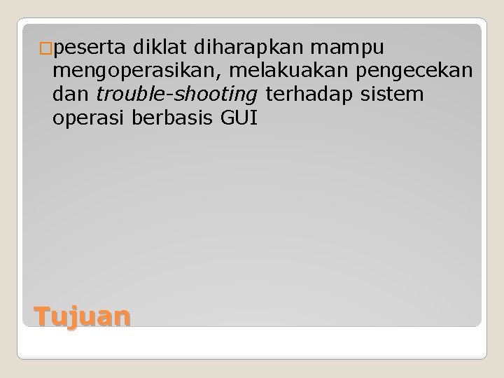 �peserta diklat diharapkan mampu mengoperasikan, melakuakan pengecekan dan trouble-shooting terhadap sistem operasi berbasis GUI