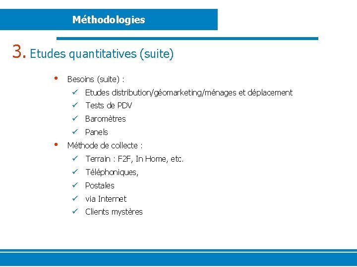 Méthodologies 3. Etudes quantitatives (suite) • Besoins (suite) : ü Etudes distribution/géomarketing/ménages et déplacement