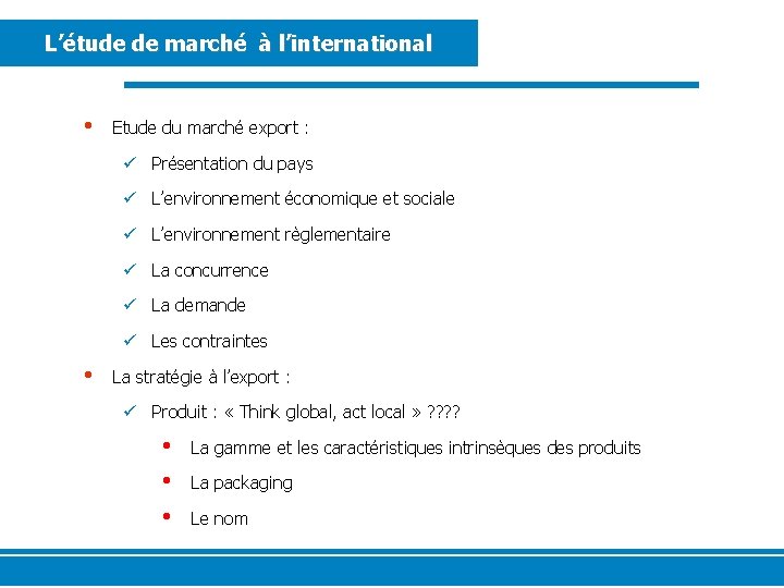 L’étude de marché à l’international • Etude du marché export : ü Présentation du