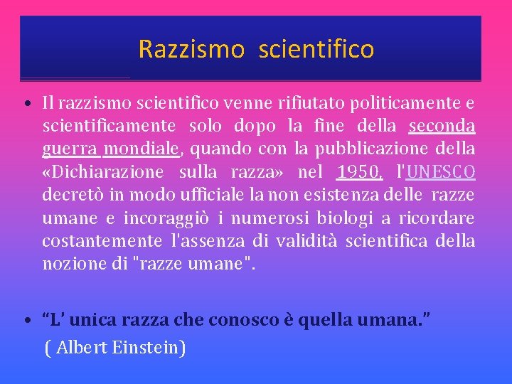  Razzismo scientifico • Il razzismo scientifico venne rifiutato politicamente e scientificamente solo dopo