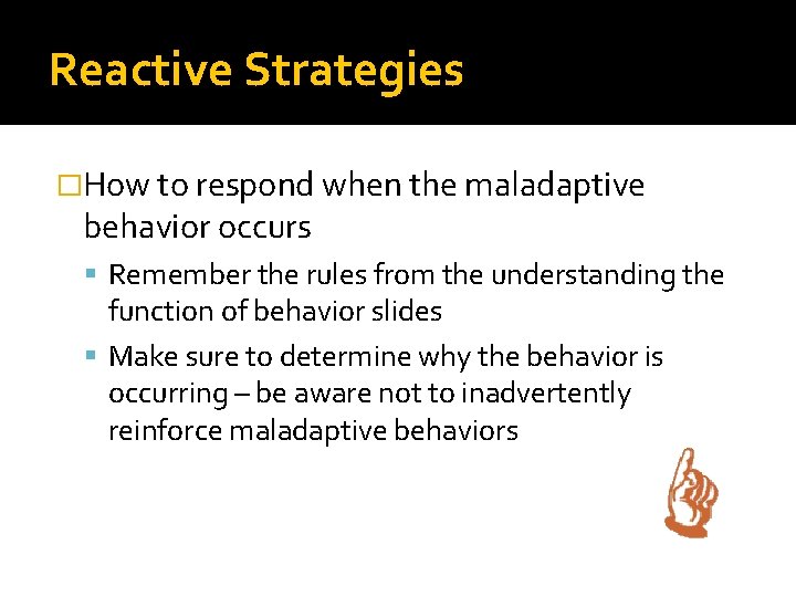 Reactive Strategies �How to respond when the maladaptive behavior occurs Remember the rules from