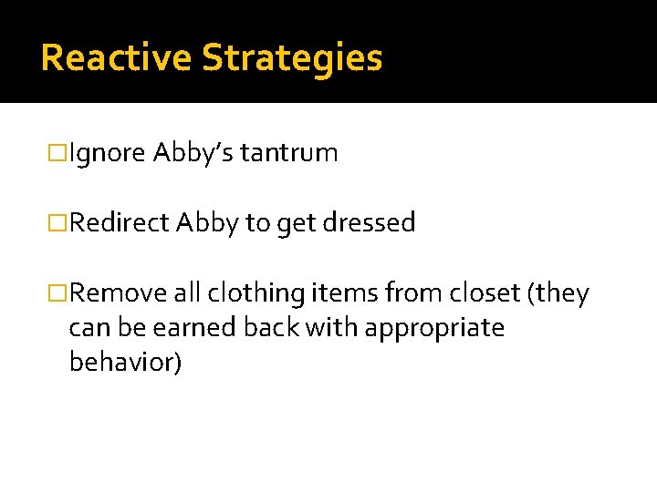 Reactive Strategies �Ignore Abby’s tantrum �Redirect Abby to get dressed �Remove all clothing items
