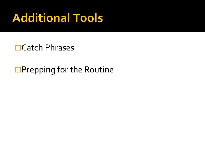 Additional Tools �Catch Phrases �Prepping for the Routine 