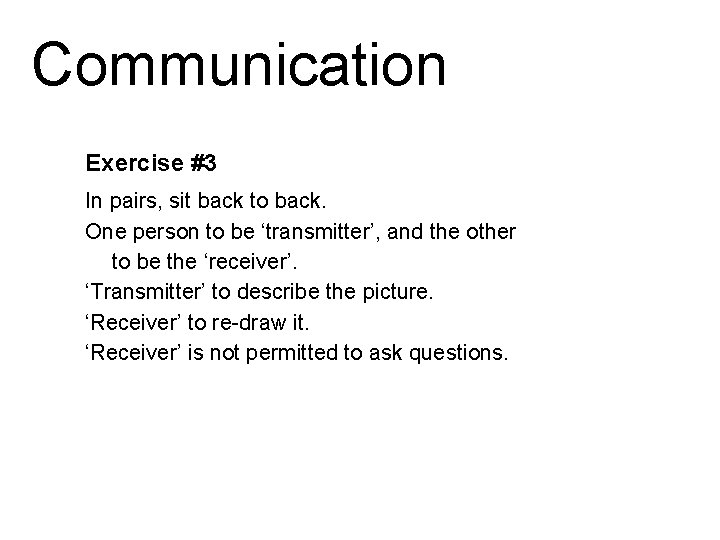 Communication Exercise #3 In pairs, sit back to back. One person to be ‘transmitter’,