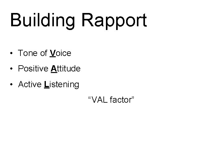 Building Rapport • Tone of Voice • Positive Attitude • Active Listening “VAL factor”