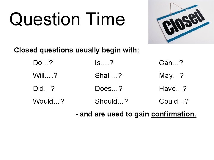 Question Time Closed questions usually begin with: Do…? Is…. ? Can…? Will…. ? Shall…?