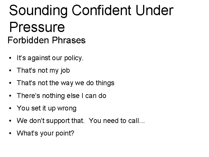 Sounding Confident Under Pressure Forbidden Phrases • It’s against our policy. • That’s not