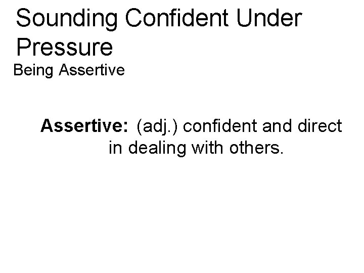 Sounding Confident Under Pressure Being Assertive: (adj. ) confident and direct in dealing with