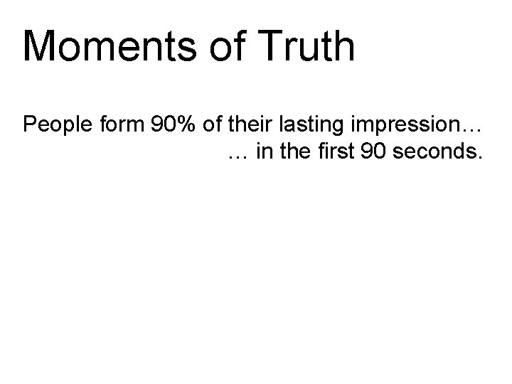 Moments of Truth People form 90% of their lasting impression… … in the first