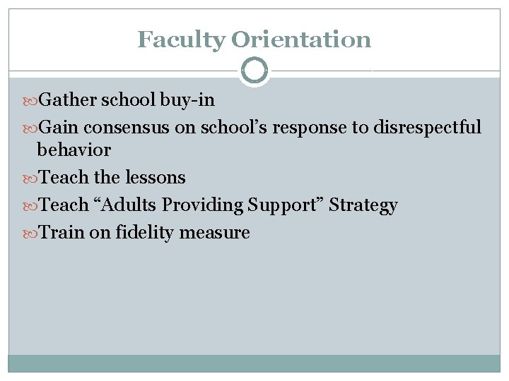Faculty Orientation Gather school buy-in Gain consensus on school’s response to disrespectful behavior Teach