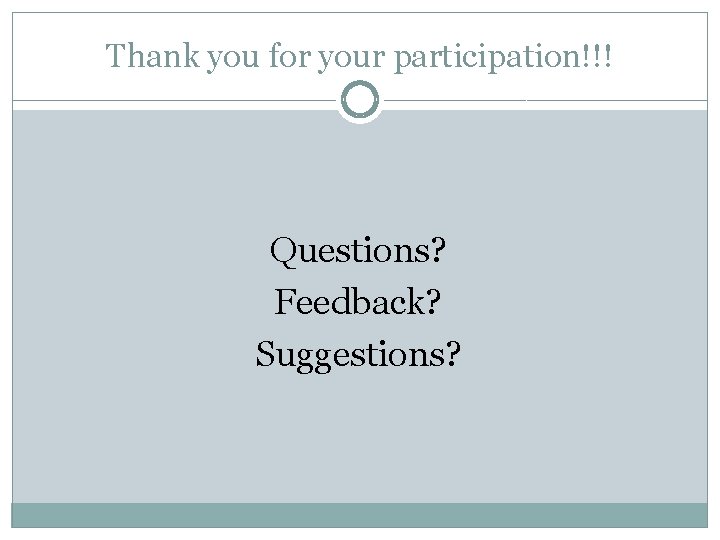 Thank you for your participation!!! Questions? Feedback? Suggestions? 