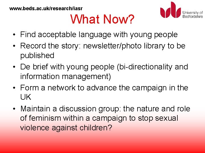 www. beds. ac. uk/research/iasr What Now? • Find acceptable language with young people •