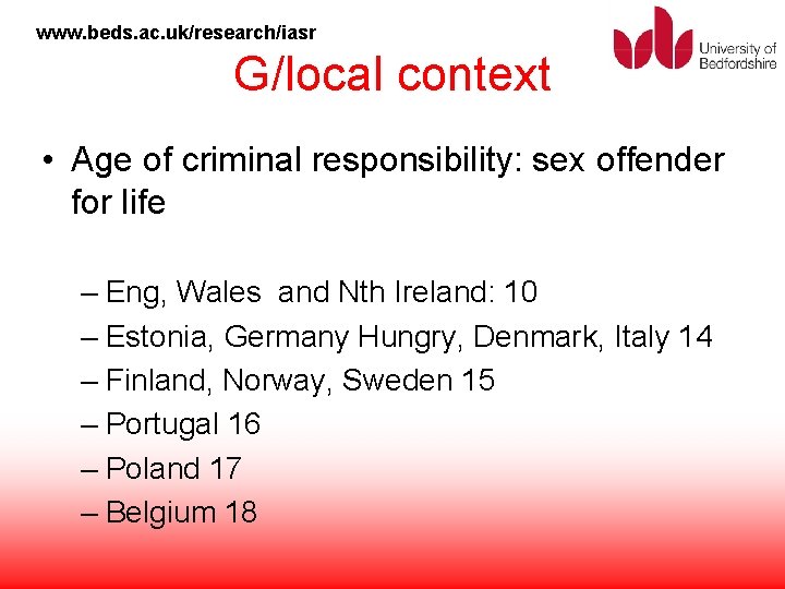 www. beds. ac. uk/research/iasr G/local context • Age of criminal responsibility: sex offender for
