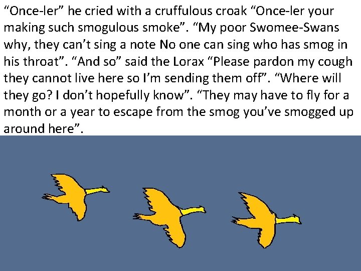 “Once-ler” he cried with a cruffulous croak “Once-ler your making such smogulous smoke”. “My