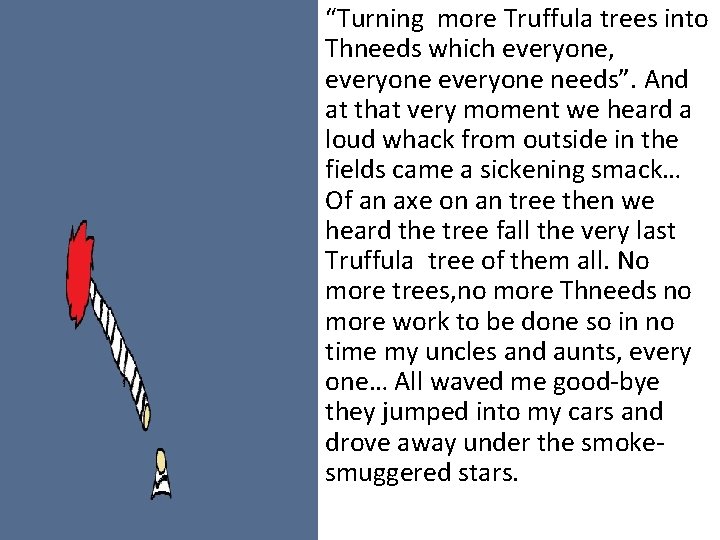 “Turning more Truffula trees into Thneeds which everyone, everyone needs”. And at that very