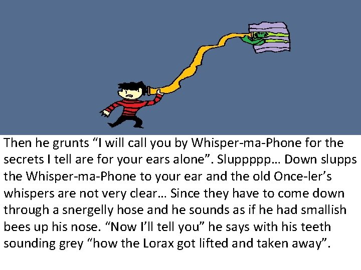 Then he grunts “I will call you by Whisper-ma-Phone for the secrets I tell