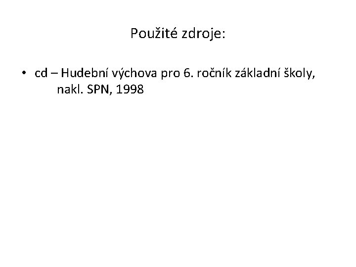 Použité zdroje: • cd – Hudební výchova pro 6. ročník základní školy, nakl. SPN,