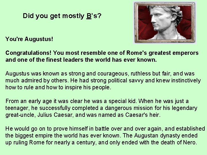 Did you get mostly B’s? You're Augustus! Congratulations! You most resemble one of Rome's