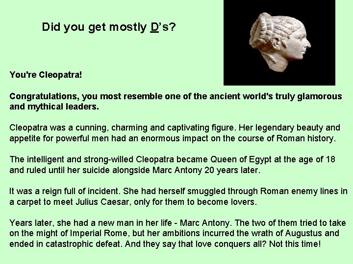 Did you get mostly D’s? You're Cleopatra! Congratulations, you most resemble one of the