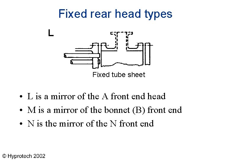 Fixed rear head types L Fixed tube sheet • L is a mirror of