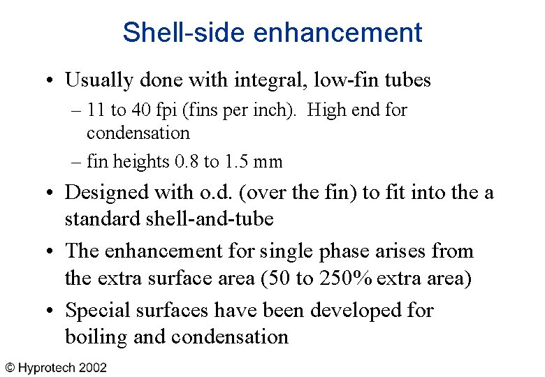 Shell-side enhancement • Usually done with integral, low-fin tubes – 11 to 40 fpi
