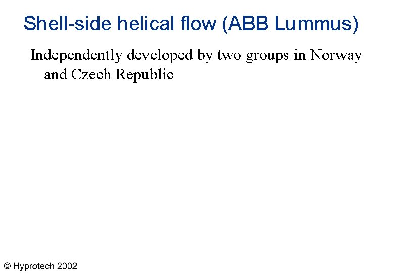 Shell-side helical flow (ABB Lummus) Independently developed by two groups in Norway and Czech
